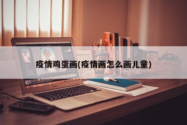 疫情鸡蛋画(疫情画怎么画儿童)