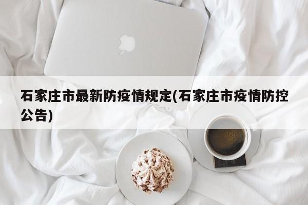 石家庄市最新防疫情规定(石家庄市疫情防控公告)