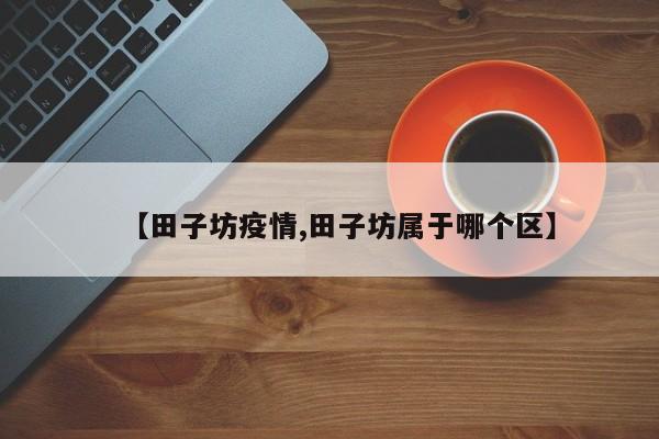 【田子坊疫情,田子坊属于哪个区】