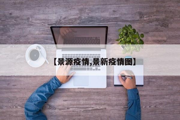 【景源疫情,景新疫情图】