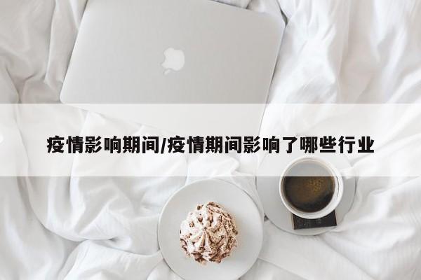 疫情影响期间/疫情期间影响了哪些行业