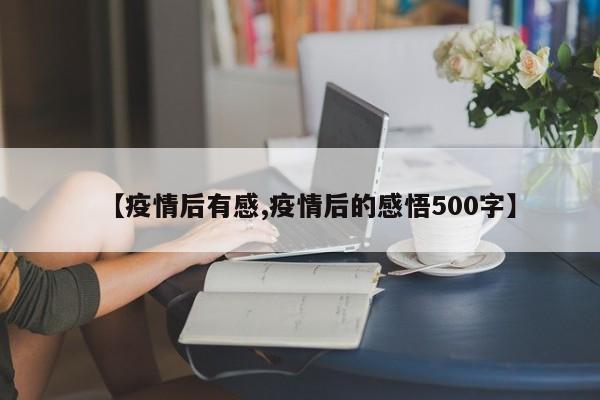 【疫情后有感,疫情后的感悟500字】