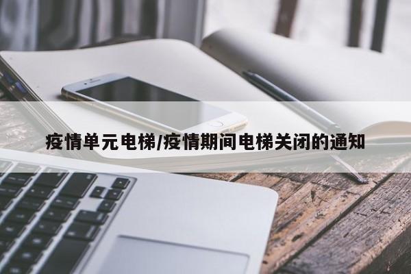 疫情单元电梯/疫情期间电梯关闭的通知