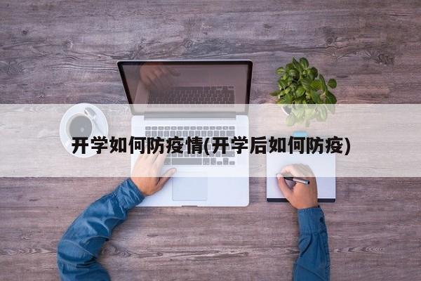 开学如何防疫情(开学后如何防疫)