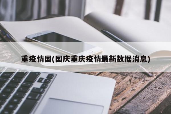 重疫情国(国庆重庆疫情最新数据消息)