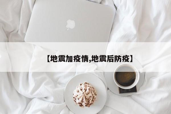 【地震加疫情,地震后防疫】