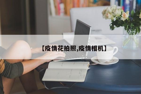 【疫情花拍照,疫情相机】