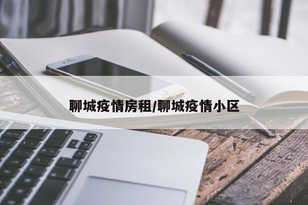 聊城疫情房租/聊城疫情小区