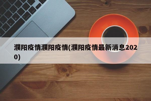 濮阳疫情濮阳疫情(濮阳疫情最新消息2020)