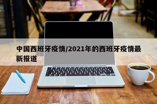中国西班牙疫情/2021年的西班牙疫情最新报道