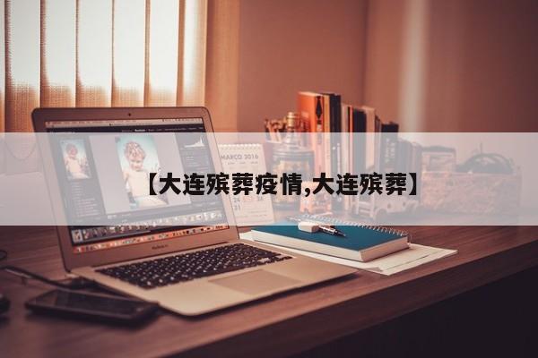 【大连殡葬疫情,大连殡葬】