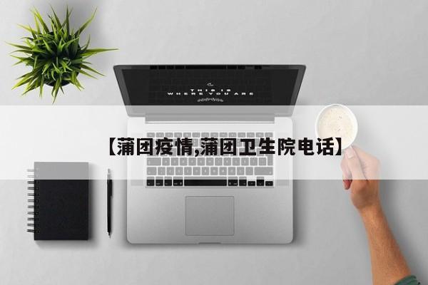 【蒲团疫情,蒲团卫生院电话】