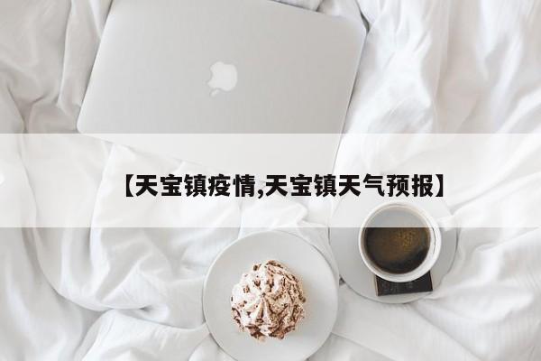 【天宝镇疫情,天宝镇天气预报】