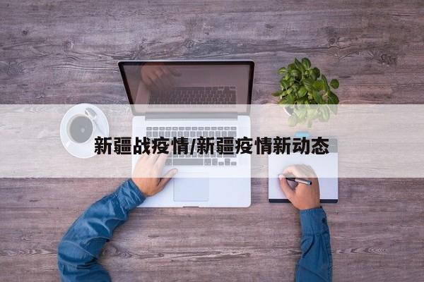 新疆战疫情/新疆疫情新动态