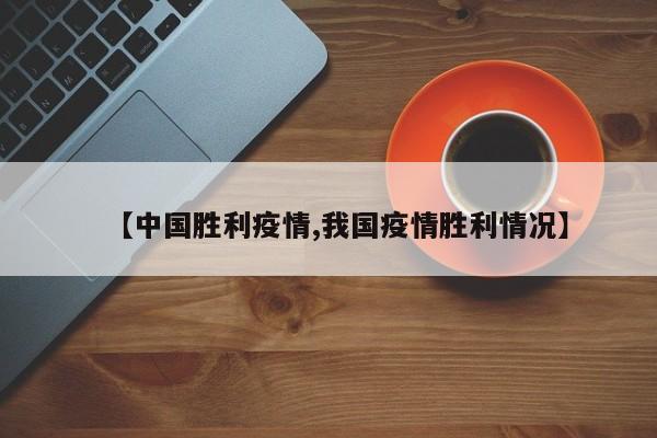 【中国胜利疫情,我国疫情胜利情况】