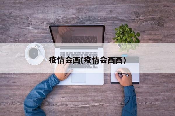 疫情会画(疫情会画画)