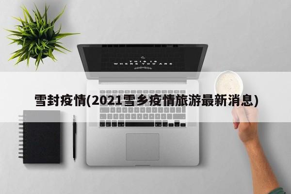 雪封疫情(2021雪乡疫情旅游最新消息)