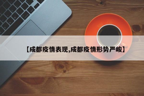 【成都疫情表现,成都疫情形势严峻】