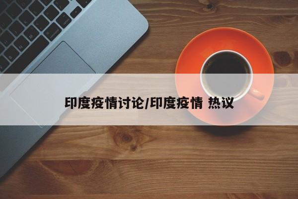 印度疫情讨论/印度疫情 热议
