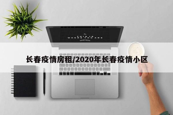 长春疫情房租/2020年长春疫情小区