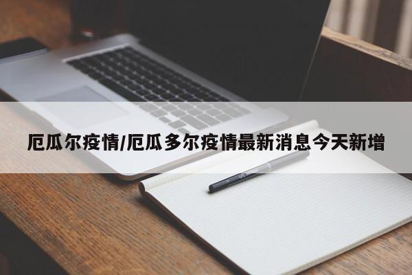 厄瓜尔疫情/厄瓜多尔疫情最新消息今天新增