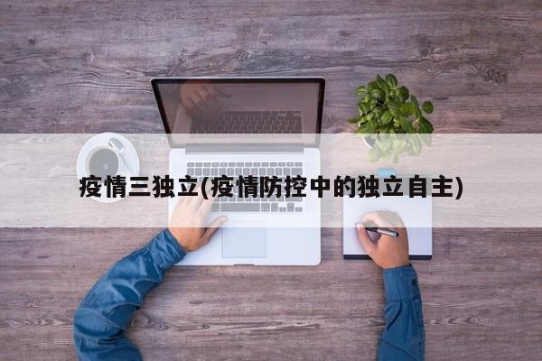 疫情三独立(疫情防控中的独立自主)