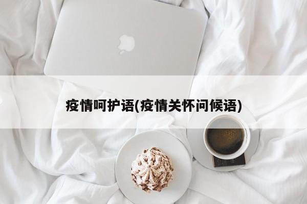 疫情呵护语(疫情关怀问候语)