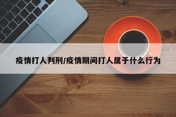 疫情打人判刑/疫情期间打人属于什么行为