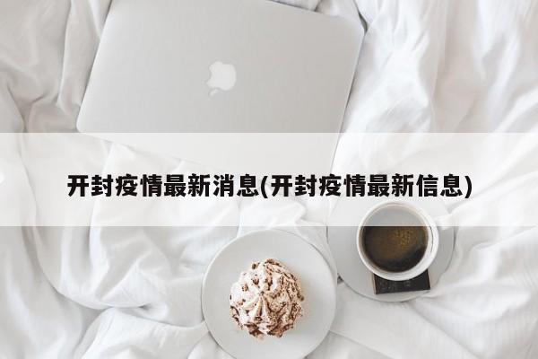 开封疫情最新消息(开封疫情最新信息)