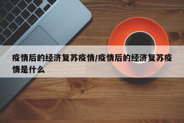 疫情后的经济复苏疫情/疫情后的经济复苏疫情是什么
