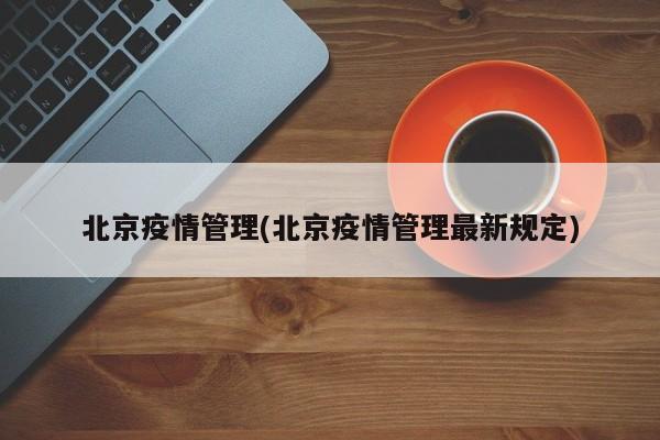 北京疫情管理(北京疫情管理最新规定)