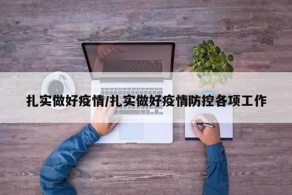 扎实做好疫情/扎实做好疫情防控各项工作