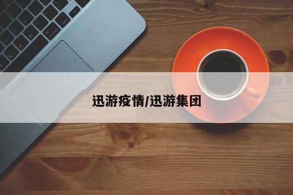 迅游疫情/迅游集团