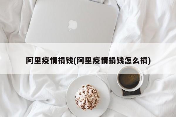阿里疫情捐钱(阿里疫情捐钱怎么捐)