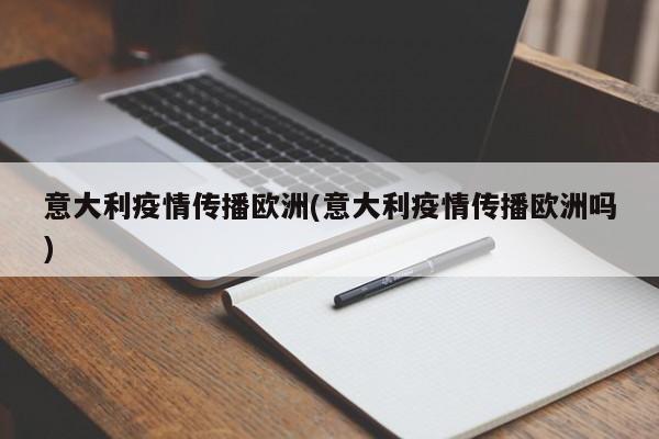 意大利疫情传播欧洲(意大利疫情传播欧洲吗)