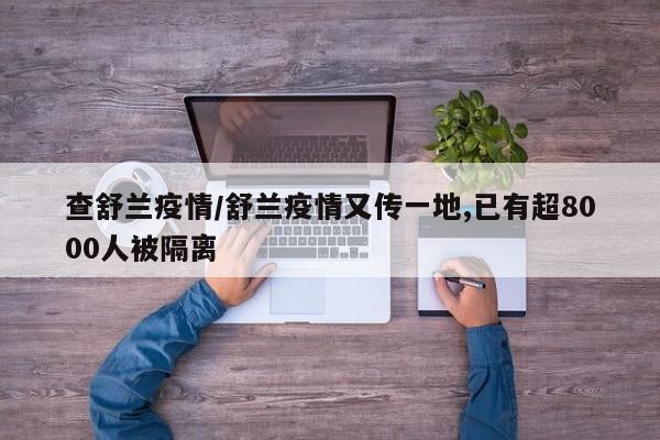 查舒兰疫情/舒兰疫情又传一地,已有超8000人被隔离