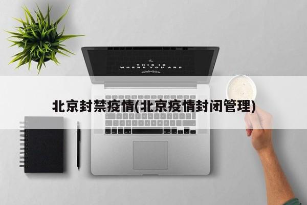 北京封禁疫情(北京疫情封闭管理)