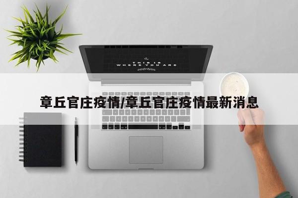 章丘官庄疫情/章丘官庄疫情最新消息
