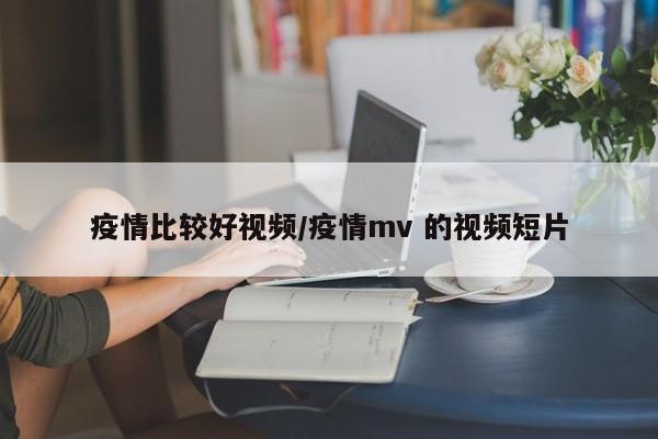 疫情比较好视频/疫情mv 的视频短片