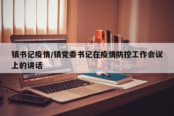镇书记疫情/镇党委书记在疫情防控工作会议上的讲话