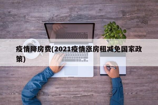 疫情降房费(2021疫情涨房租减免国家政策)