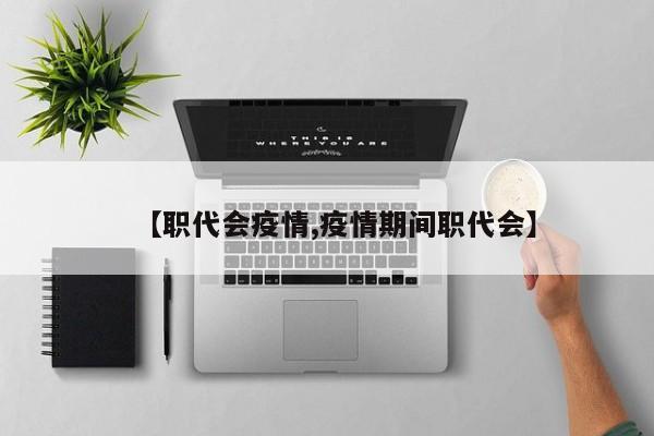 【职代会疫情,疫情期间职代会】
