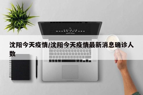 沈阳今天疫情/沈阳今天疫情最新消息确诊人数