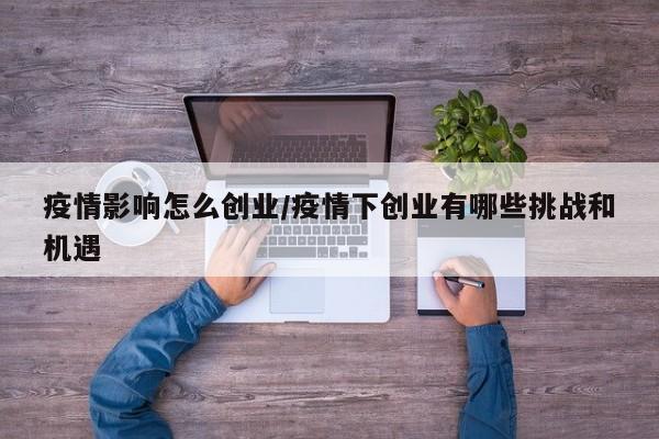 疫情影响怎么创业/疫情下创业有哪些挑战和机遇