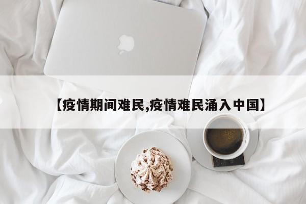【疫情期间难民,疫情难民涌入中国】