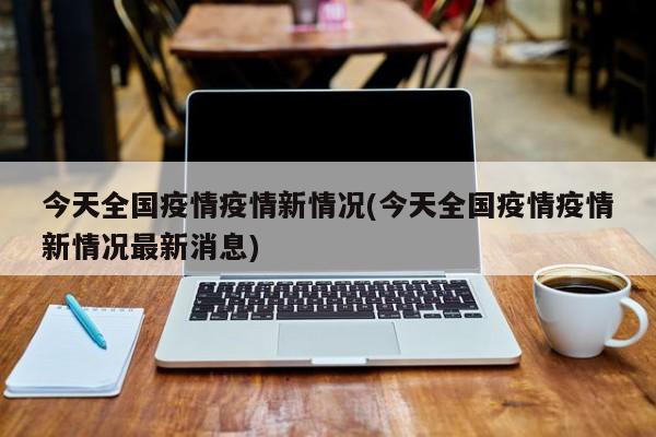 今天全国疫情疫情新情况(今天全国疫情疫情新情况最新消息)