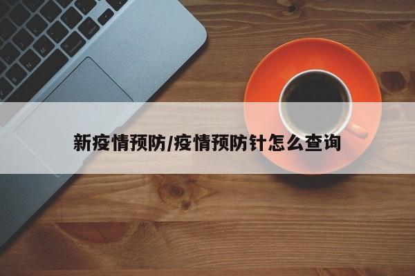 新疫情预防/疫情预防针怎么查询