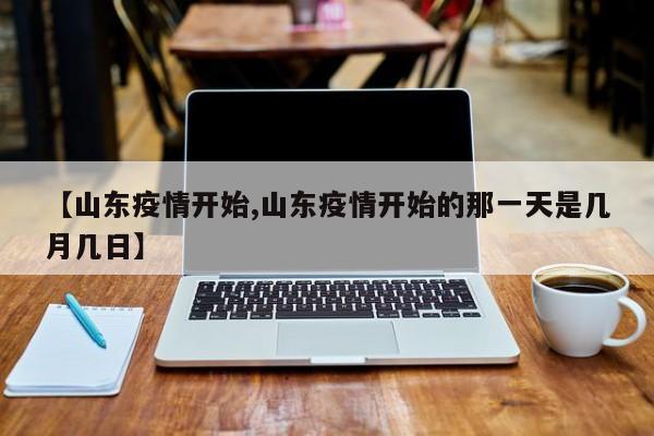 【山东疫情开始,山东疫情开始的那一天是几月几日】
