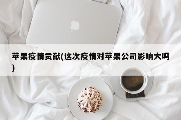 苹果疫情贡献(这次疫情对苹果公司影响大吗)