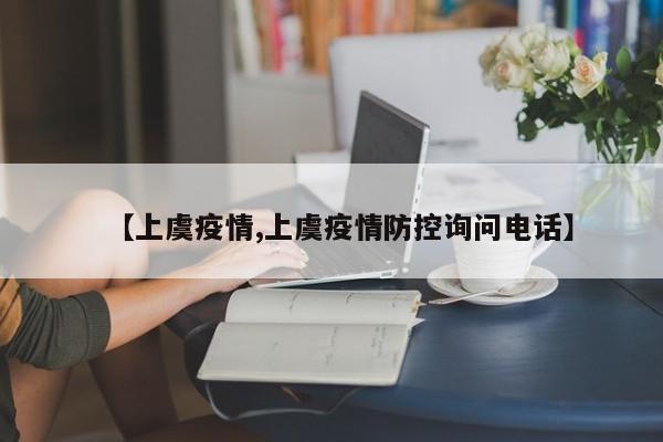 【上虞疫情,上虞疫情防控询问电话】